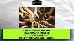 Lebih dari Olahraga Bagaimana Fitness Outdoor Membantu Melestarikan Lingkungan
