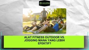 Alat Fitness Outdoor vs. Jogging Mana yang Lebih Efektif