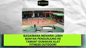 Bagaimana Menarik Lebih Banyak Pengunjung ke Taman Gunakan Alat Fitness Outdoor!
