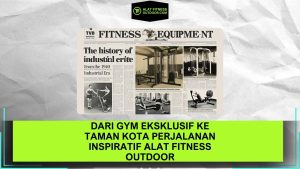 Dari Gym Eksklusif ke Taman Kota Perjalanan Inspiratif Alat Fitness Outdoor