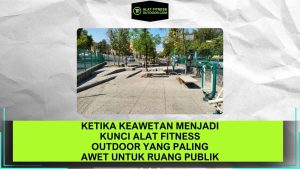 Ketika Keawetan Menjadi Kunci Alat Fitness Outdoor yang Paling Awet untuk Ruang Publik Lebih Sehat