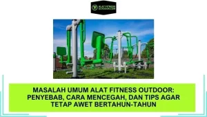 Masalah Umum Alat Fitness Outdoor: Penyebab, Cara Mencegah, dan Tips Agar Tetap Awet Bertahun-tahun