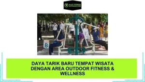 Daya Tarik Baru Tempat Wisata dengan Area Outdoor Fitness & Wellness