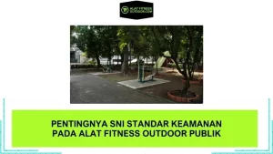 Pentingnya SNI Standar Keamanan pada Alat Fitness Outdoor Publik