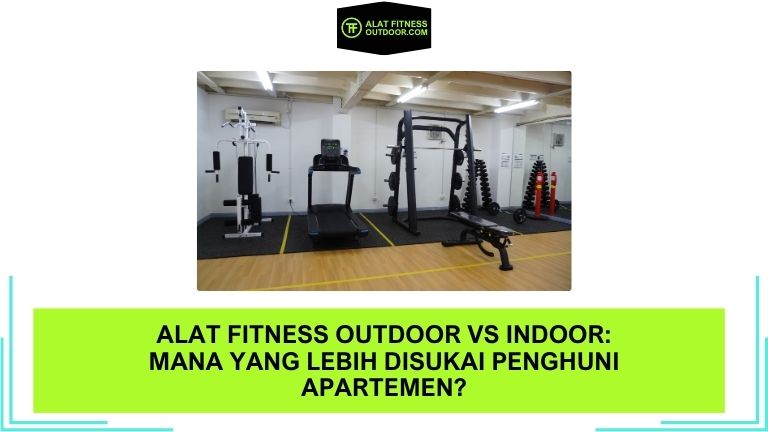 Alat Fitness Outdoor vs Indoor Mana yang Lebih Disukai Penghuni Apartemen