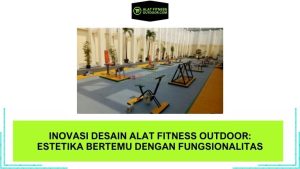 Inovasi Desain Alat Fitness Outdoor: Estetika Bertemu dengan Fungsionalitas