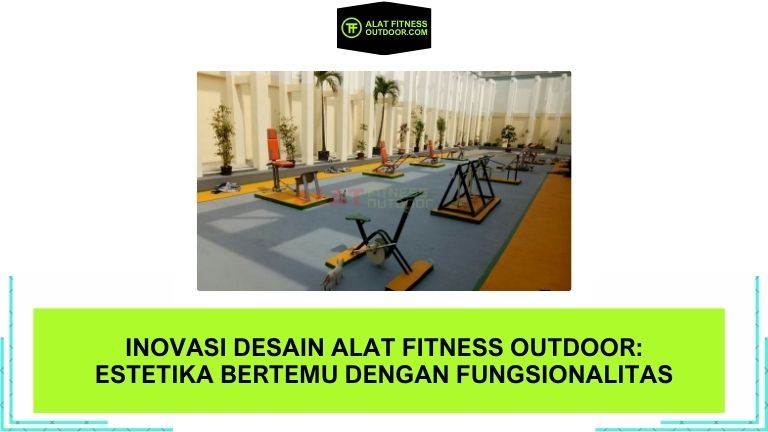 Inovasi Desain Alat Fitness Outdoor: Estetika Bertemu dengan Fungsionalitas